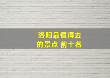 洛阳最值得去的景点 前十名